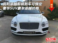 宾利添越即将到车 奢华SUV豪车添越价格