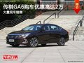 傳祺GA6購車優(yōu)惠高達(dá)2萬 店內(nèi)現(xiàn)車充足