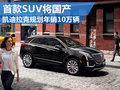 凱迪拉克規(guī)劃今年10萬銷量 XT5年內國產