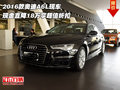 2016款奧迪A6L 現(xiàn)金直降18萬享超值折扣