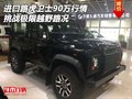 進口路虎衛(wèi)士90萬行情 挑戰(zhàn)極限越野路況