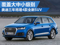 奧迪3年將增4款新SUV 覆蓋大中小各級(jí)別
