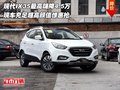 現(xiàn)代IX35最高嗨降4.5萬 超高顏值驚惠搶
