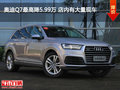 奧迪Q7最高降5.99萬(wàn) 店內(nèi)有大量現(xiàn)車
