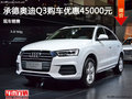 承德奥迪Q3购车优惠高达4.5万 现车销售