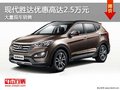 现代胜达优惠高达2.5万元 店内有现车