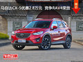 马自达CX-5优惠2.8万元  竞争RAV4荣放