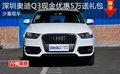 深圳奧迪Q3現金優惠5萬送禮包 少量現車