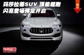 瑪莎拉蒂SUV 頂級超跑閃亮登場預(yù)定開啟
