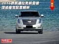 2016款凱迪拉克凱雷德 頂級座駕配置解析