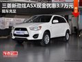 三菱新勁炫ASX現(xiàn)金優(yōu)惠3.7萬元 現(xiàn)車充足
