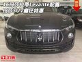 16玛莎拉蒂Levante配置 玛莎SUV癫狂特惠