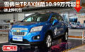 雪佛蘭TRAX創(chuàng)酷10.99萬元起 送上牌禮包
