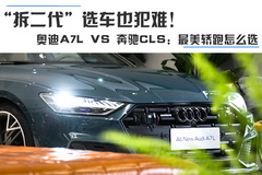 奥迪A7L VS 奔驰CLS：最美轿跑怎么选？“拆二代”选车也犯难！