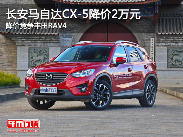 长安马自达CX-5降价2万元 竞争丰田RAV4-图1