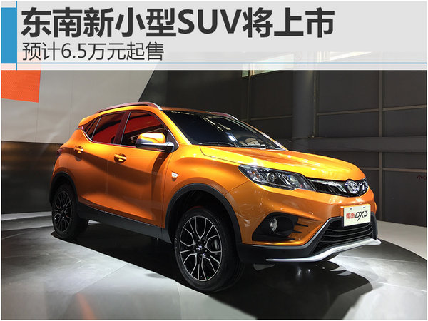 东南新小型SUV将上市 预计6.5万元起售-图1