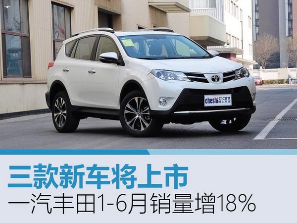 一汽丰田1-6月销量增18% 3款新车将上市-图1