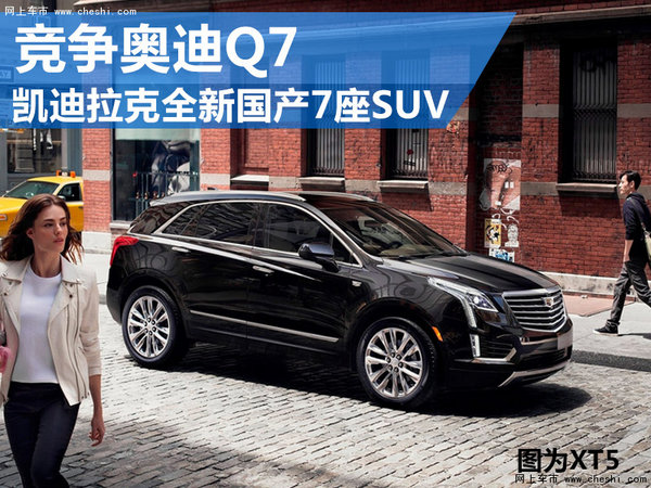 凯迪拉克全新国产7座SUV  竞争奥迪Q7-图1