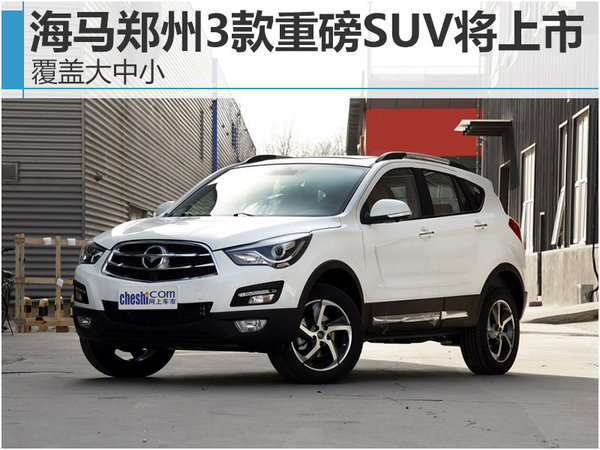 海马郑州3款重磅SUV将上市 覆盖大中小-图1