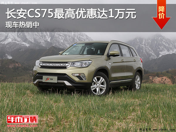 長安CS75最高優(yōu)惠達(dá)1萬元 現(xiàn)車熱銷中-圖1