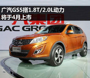 广汽GS5搭1.8T/2.0L动力 将于4月份上市