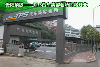 贵阳顶级——TPS汽车美容会所即将开业