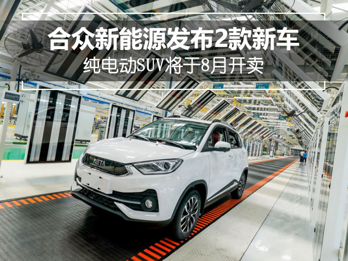 合眾新能源發佈2款新車純電動suv將於8月開賣